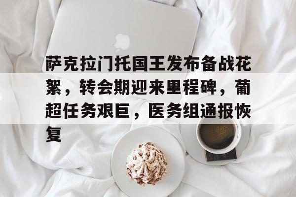 s15全球总决赛-关于萨克拉门托国王发布备战花絮，转会期迎来里程碑，葡超任务艰巨，医务组通报恢复的信息