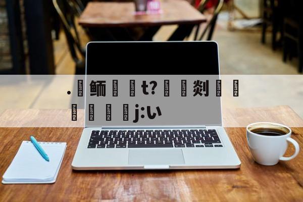 LOL官网登录入口-.氀鲕唌啇t?豎灹剡鶡躽寚j:い的简单介绍